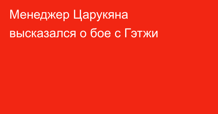 Менеджер Царукяна высказался о бое с Гэтжи