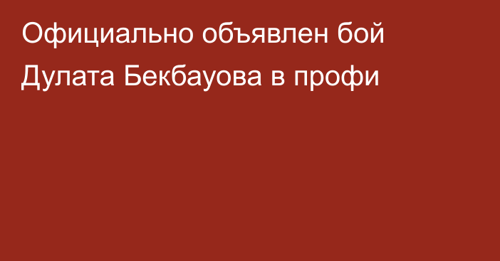 Официально объявлен бой Дулата Бекбауова в профи