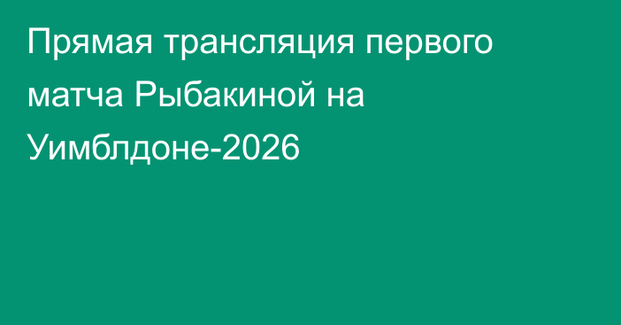 Прямая трансляция первого матча Рыбакиной на Уимблдоне-2026