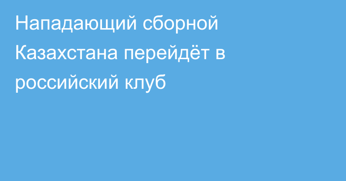 Нападающий сборной Казахстана перейдёт в российский клуб