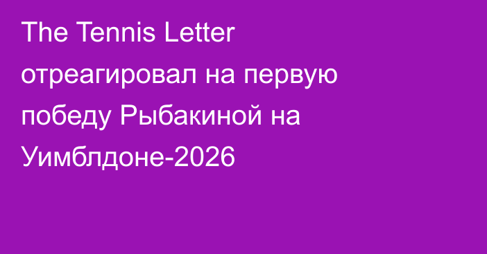 The Tennis Letter отреагировал на первую победу Рыбакиной на Уимблдоне-2026