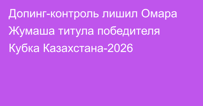 Допинг-контроль лишил Омара Жумаша титула победителя Кубка Казахстана-2026
