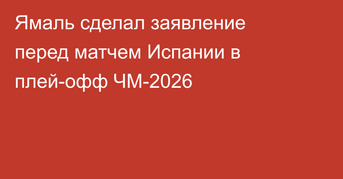 Ямаль сделал заявление перед матчем Испании в плей-офф ЧМ-2026