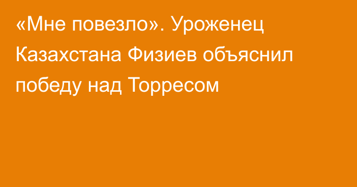 «Мне повезло». Уроженец Казахстана Физиев объяснил победу над Торресом