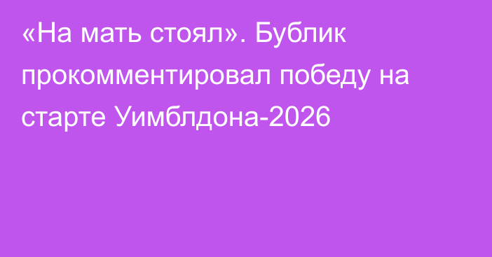 «На мать стоял». Бублик прокомментировал победу на старте Уимблдона-2026