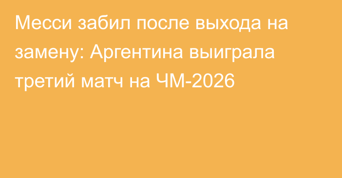 Месси забил после выхода на замену: Аргентина выиграла третий матч на ЧМ-2026