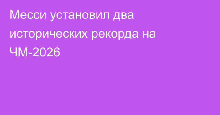 Месси установил два исторических рекорда на ЧМ-2026