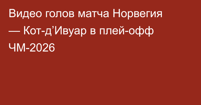 Видео голов матча Норвегия — Кот-д’Ивуар в плей-офф ЧМ-2026