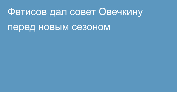 Фетисов дал совет Овечкину перед новым сезоном