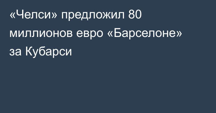 «Челси» предложил 80 миллионов евро «Барселоне» за Кубарси
