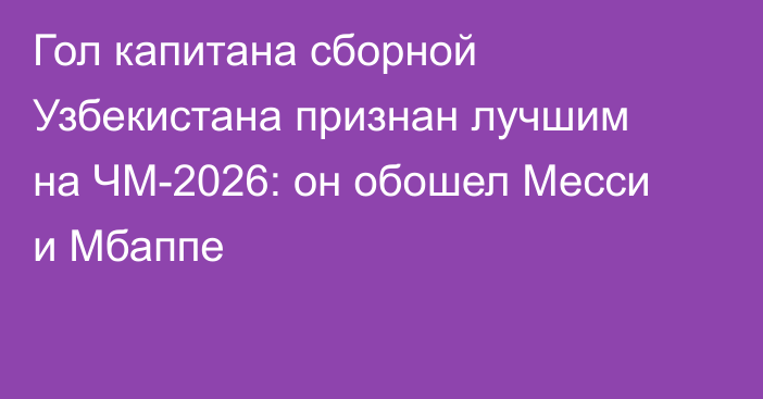 Гол капитана сборной Узбекистана признан лучшим на ЧМ-2026: он обошел Месси и Мбаппе
