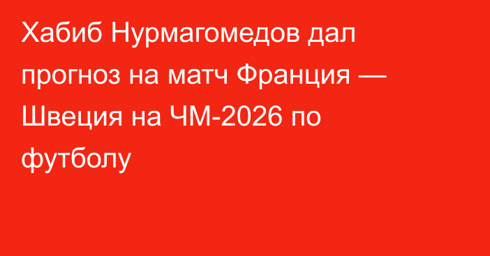 Хабиб Нурмагомедов дал прогноз на матч Франция — Швеция на ЧМ-2026 по футболу