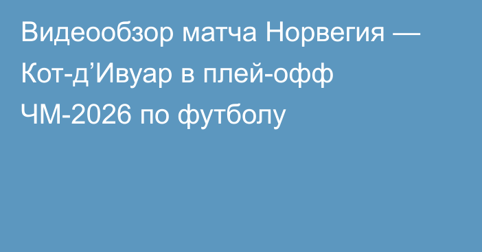 Видеообзор матча Норвегия — Кот-д’Ивуар в плей-офф ЧМ-2026 по футболу
