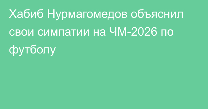 Хабиб Нурмагомедов объяснил свои симпатии на ЧМ-2026 по футболу