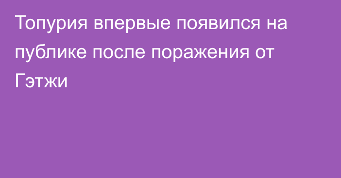 Топурия впервые появился на публике после поражения от Гэтжи