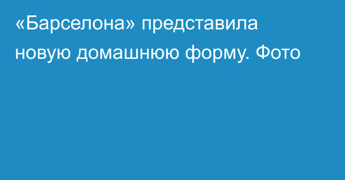 «Барселона» представила новую домашнюю форму. Фото