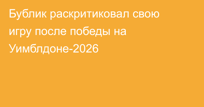 Бублик раскритиковал свою игру после победы на Уимблдоне-2026