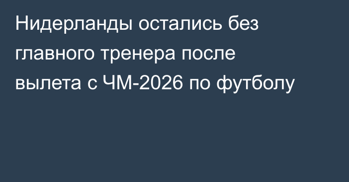 Нидерланды остались без главного тренера после вылета с ЧМ-2026 по футболу