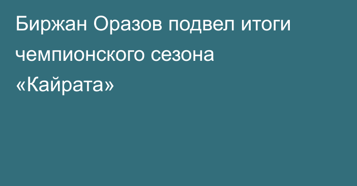 Биржан Оразов подвел итоги чемпионского сезона «Кайрата»
