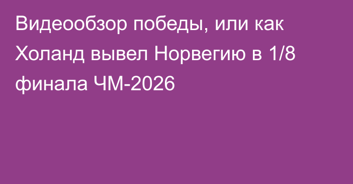 Видеообзор победы, или как Холанд вывел Норвегию в 1/8 финала ЧМ-2026