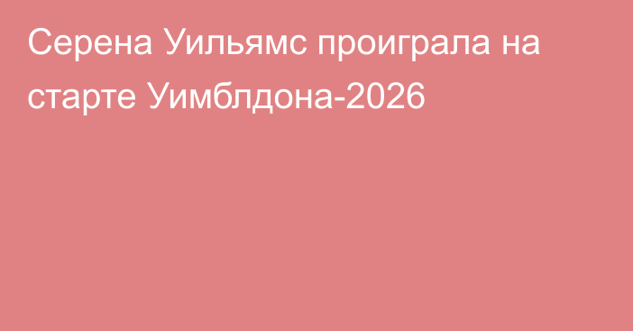 Серена Уильямс проиграла на старте Уимблдона-2026