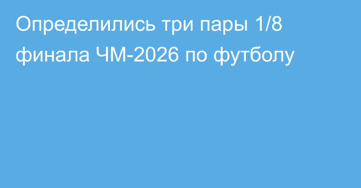 Определились три пары 1/8 финала ЧМ-2026 по футболу