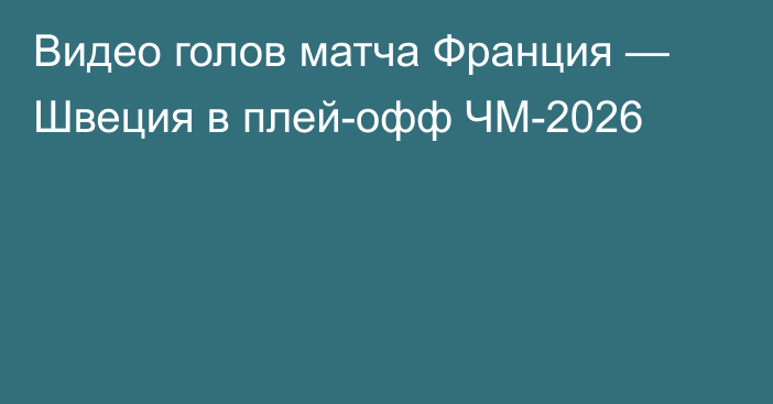 Видео голов матча Франция — Швеция в плей-офф ЧМ-2026