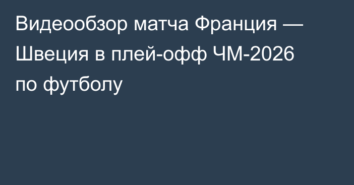 Видеообзор матча Франция — Швеция в плей-офф ЧМ-2026 по футболу