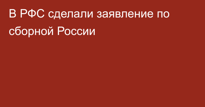 В РФС сделали заявление по сборной России
