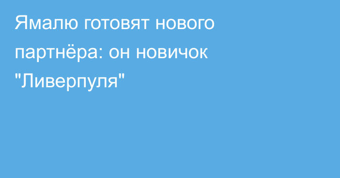Ямалю готовят нового партнёра: он новичок 