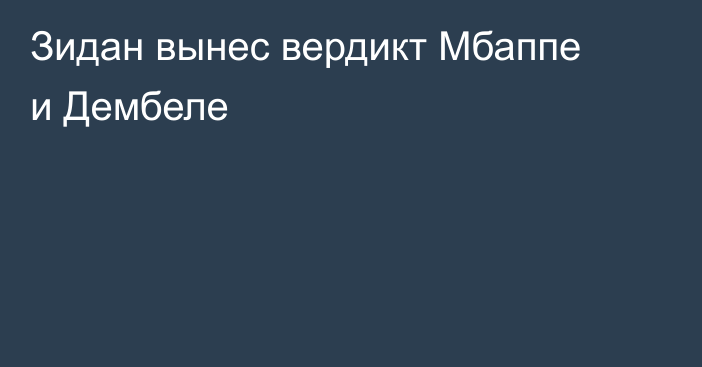 Зидан вынес вердикт Мбаппе и Дембеле