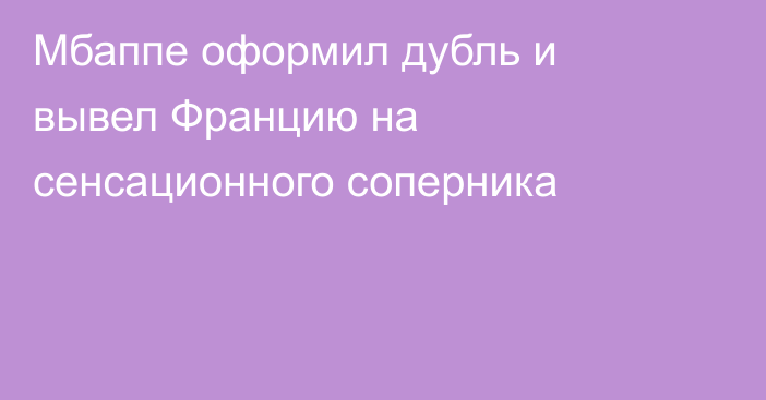 Мбаппе оформил дубль и вывел Францию на сенсационного соперника