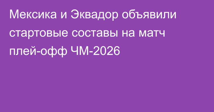 Мексика и Эквадор объявили стартовые составы на матч плей-офф ЧМ-2026