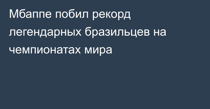 Мбаппе побил рекорд легендарных бразильцев на чемпионатах мира