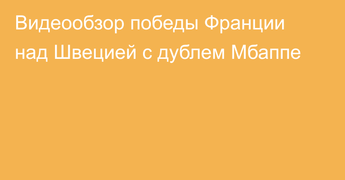 Видеообзор победы Франции над Швецией с дублем Мбаппе