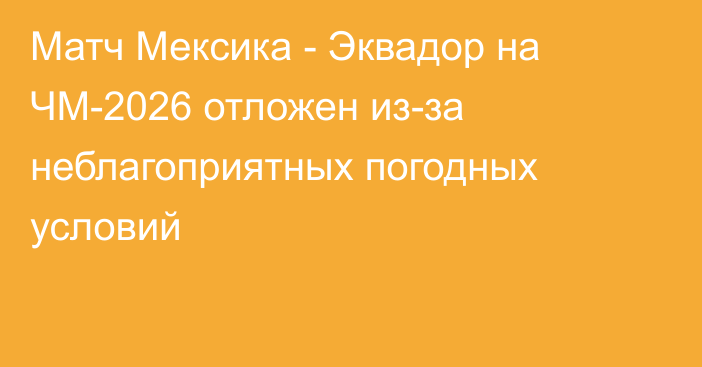 Матч Мексика - Эквадор на ЧМ-2026 отложен из-за неблагоприятных погодных условий