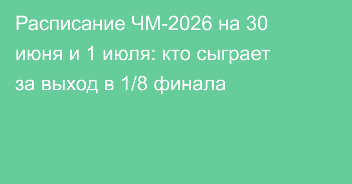 Расписание ЧМ-2026 на 30 июня и 1 июля: кто сыграет за выход в 1/8 финала