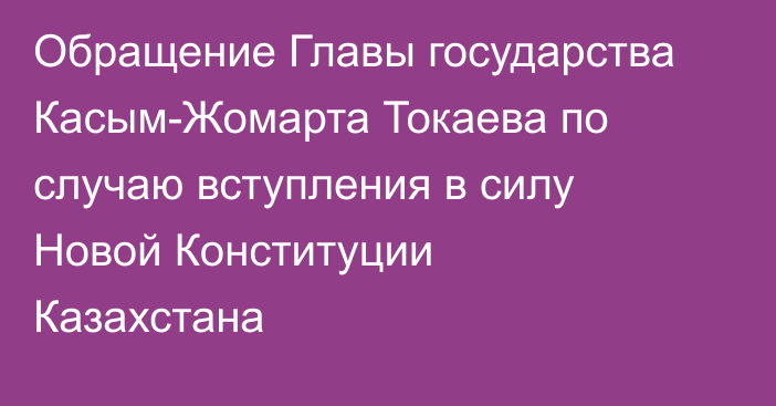 Обращение  Главы государства Касым-Жомарта Токаева по случаю вступления в силу Новой Конституции Казахстана