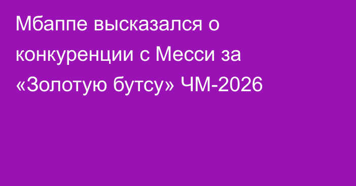 Мбаппе высказался о конкуренции с Месси за «Золотую бутсу» ЧМ-2026