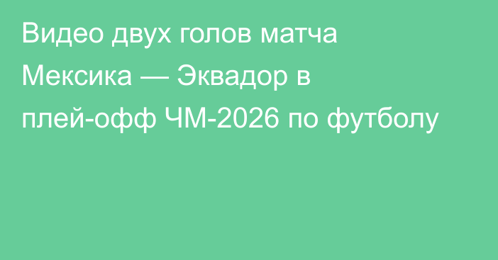 Видео двух голов матча Мексика — Эквадор в плей-офф ЧМ-2026 по футболу