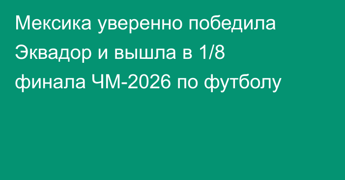 Мексика уверенно победила Эквадор и вышла в 1/8 финала ЧМ-2026 по футболу