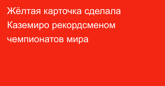 Жёлтая карточка сделала Каземиро рекордсменом чемпионатов мира