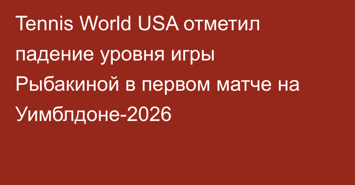 Tennis World USA отметил падение уровня игры Рыбакиной в первом матче на Уимблдоне-2026
