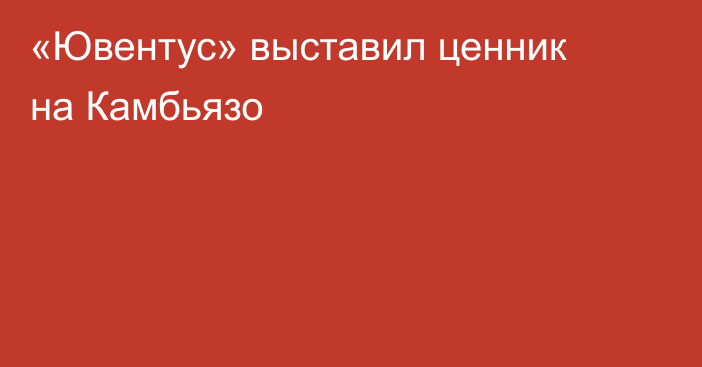 «Ювентус» выставил ценник на Камбьязо