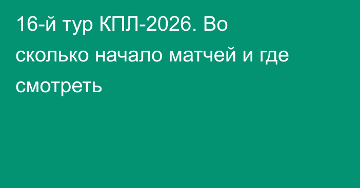 16-й тур КПЛ-2026. Во сколько начало матчей и где смотреть