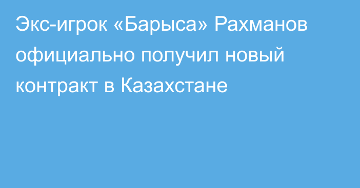 Экс-игрок «Барыса» Рахманов официально получил новый контракт в Казахстане