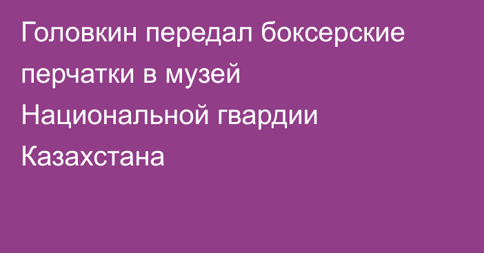 Головкин передал боксерские перчатки в музей Национальной гвардии Казахстана