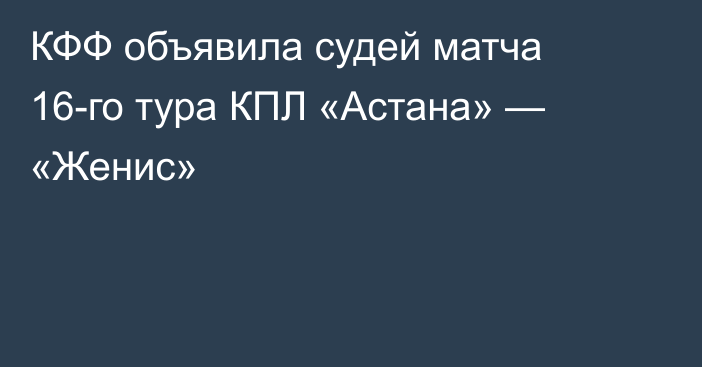 КФФ объявила судей матча 16-го тура КПЛ «Астана» — «Женис»