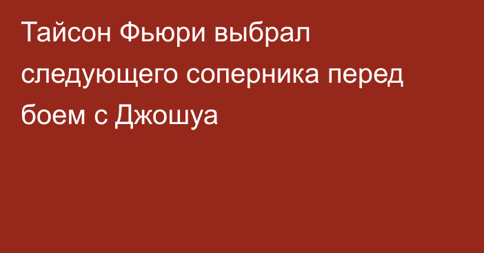 Тайсон Фьюри выбрал следующего соперника перед боем с Джошуа