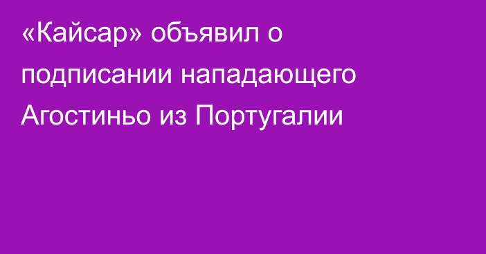 «Кайсар» объявил о подписании нападающего Агостиньо из Португалии